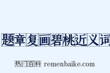 题章复画碧桃近义词是什么意思的图片